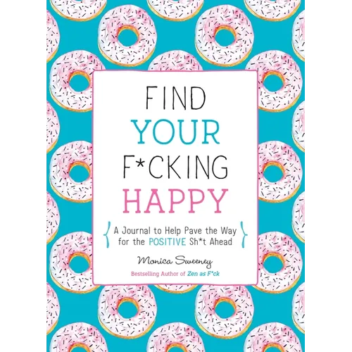 Find Your F*cking Happy: A Journal to Help Pave the Way for Positive Sh*t Ahead - Paperback