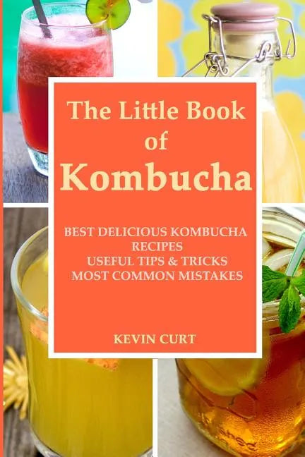 The Little Book of Kombucha: Best Delicious Kombucha Recipes, Useful Tips & Tricks, Most Common Mistakes - Paperback