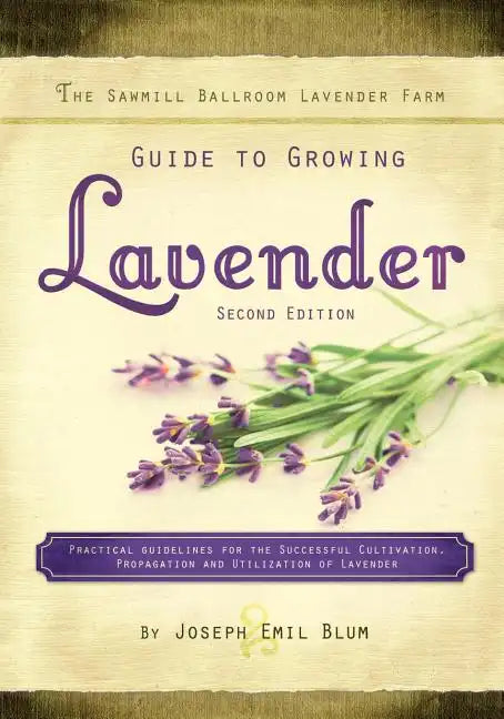 The Sawmill Ballroom Lavender Farm Guide to Growing Lavender, Second Edition.: Practical Guidelines for the Successful Cultivation, Propagation, and U - Paperback