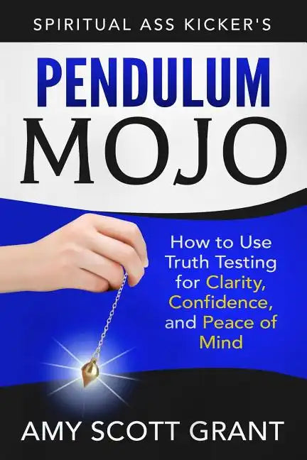 Pendulum Mojo: How to Use Truth Testing for Clarity, Confidence, and Peace of Mind - Paperback