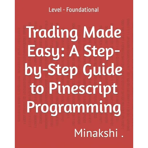 Trading Made Easy: A Step-by-Step Guide to Pinescript Programming: Level - Foundational - Paperback