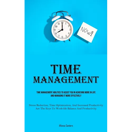 Time Management: Time Management Abilities To Assist You In Achieving More In Life And Managing It More Effectively (Stress Reduction, Time Optimizati - Paperback