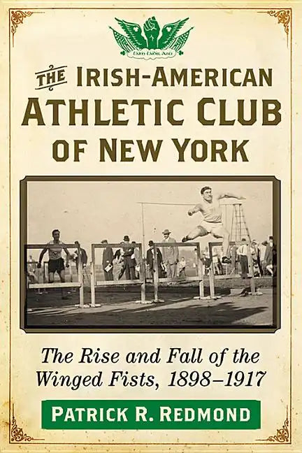 The Irish-American Athletic Club of New York: The Rise and Fall of the Winged Fists, 1898-1917 - Paperback