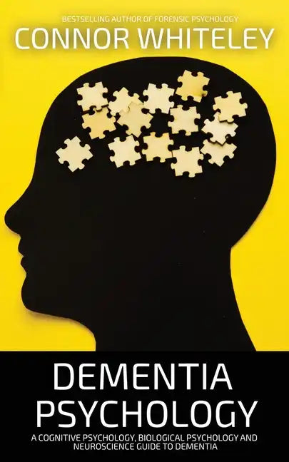 Dementia Psychology: A Cognitive Psychology, Biological Psychology and Neuroscience Guide To Dementia - Paperback