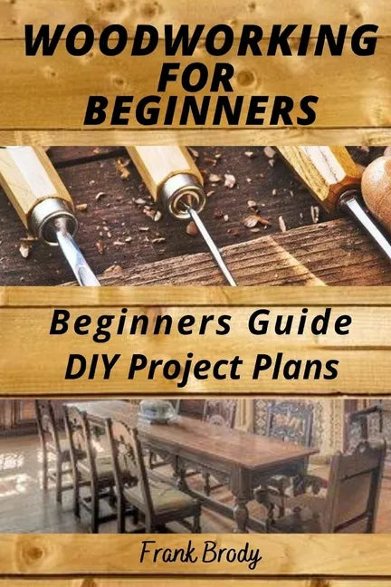 Woodworking for Beginners Beginners Guide, DIY Project Plans: Woodworking Book: A Guide to Getting Started - Paperback