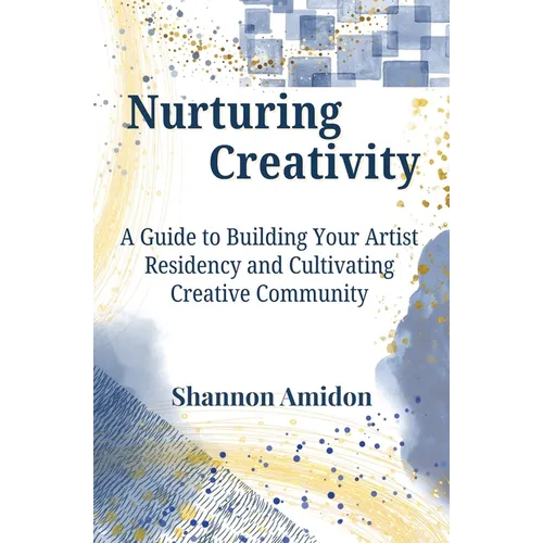 Nurturing Creativity: A Guide to Building Your Artist Residency and Cultivating Creative Community - Paperback