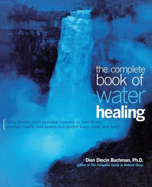 The Complete Book of Water Healing: Using the Earth's Most Essential Resource to Cure Illness, Promote Health, and Soothe and Restore Body, Mind, and - Paperback