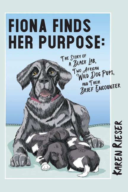 Fiona Finds Her Purpose: A Story of a Black Lab, Two African Wild Dog Pups, and their Brief Encounter - Paperback