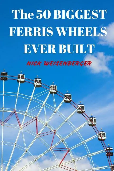 The 50 Biggest Ferris Wheels Ever Built: Guide to the World's Largest Observation Wheels - Paperback