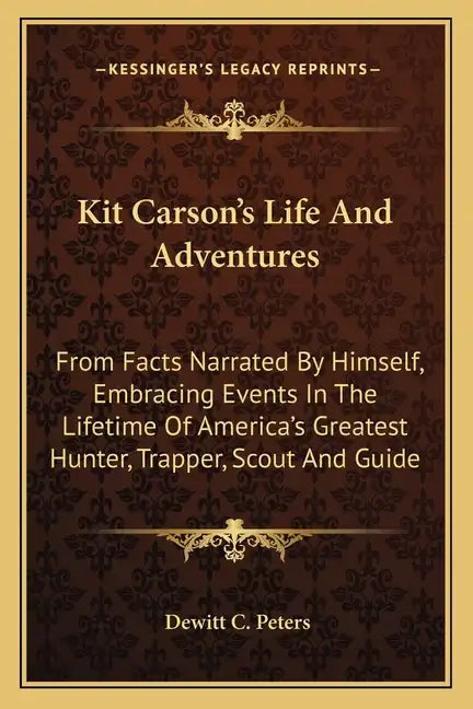 Kit Carson's Life and Adventures: From Facts Narrated by Himself, Embracing Events in the Lifetime of America's Greatest Hunter, Trapper, Scout and Gu - Paperback