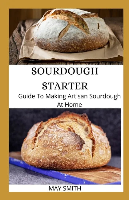 Sourdough Starter: Guide To Making Artisan Sourdough At Home - Paperback