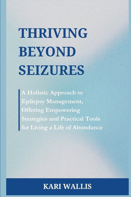 Thriving Beyond Seizures: A Holistic Approach to Epilepsy Management, Offering Empowering Strategies and Practical Tools for Living a Life of Abundanc - Paperback