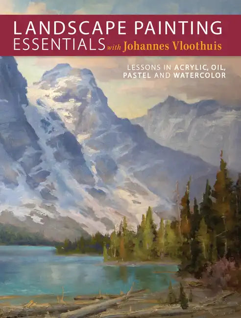 Landscape Painting Essentials with Johannes Vloothuis: Lessons in Acrylic, Oil, Pastel and Watercolor - Paperback