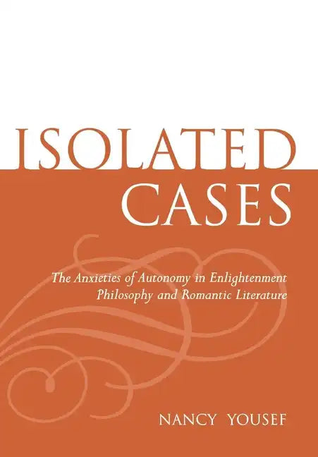Isolated Cases: The Anxieties of Autonomy in Enlightenment Philosophy and Romantic Literature - Hardcover