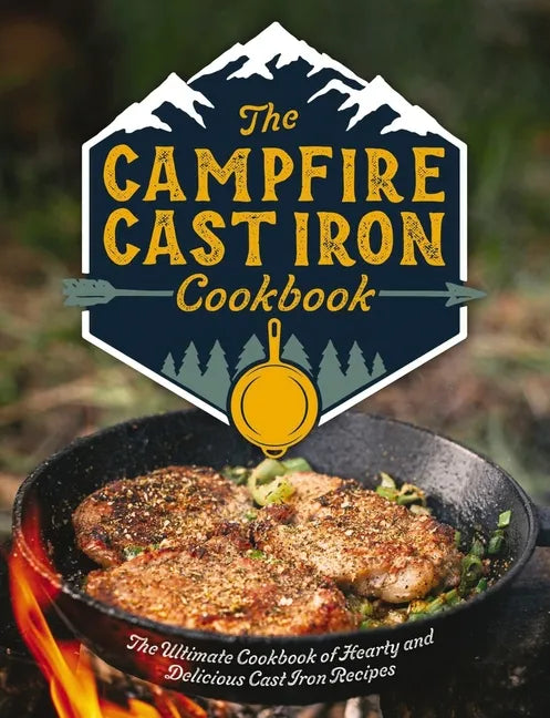 The Campfire Cast Iron Cookbook: The Ultimate Cookbook of Hearty and Delicious Cast Iron Recipes - Hardcover
