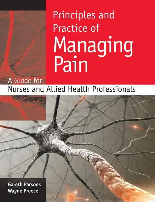 Principles and Practice of Managing Pain: A Guide for Nurses and Allied Health Professionals - Paperback