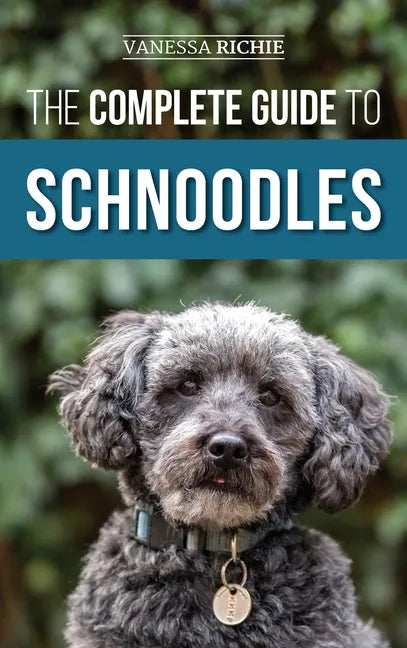 The Complete Guide to Schnoodles: Selecting, Training, Feeding, Exercising, Socializing, and Loving Your New Schnoodle Puppy - Hardcover