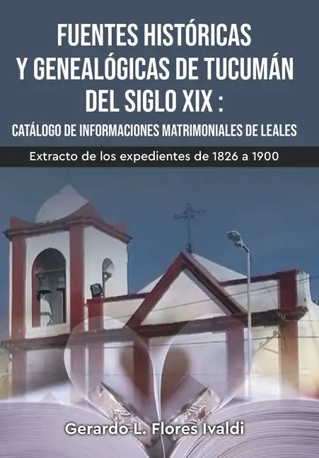 Fuentes históricas y genealógicas de Tucumán del siglo XIX Catálogo de informaciones matrimoniales de Leales - Hardcover