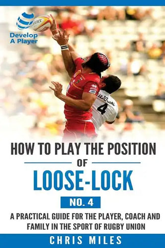 How to play the position of Loose-lock (No. 4): A practical guide for the player, coach and family in the sport of rugby union - Paperback