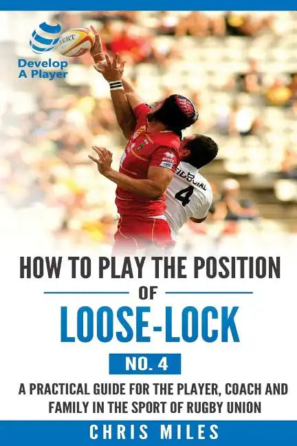 How to play the position of Loose-lock (No. 4): A practical guide for the player, coach and family in the sport of rugby union - Paperback