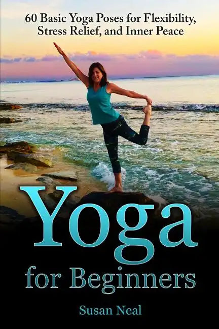 Yoga for Beginners: 60 Basic Yoga Poses for Flexibility, Stress Relief, and Inner Peace - Paperback