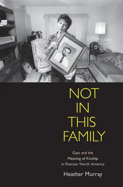 Not in This Family: Gays and the Meaning of Kinship in Postwar North America - Paperback