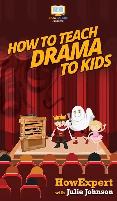 How To Teach Drama To Kids: Your Step By Step Guide to Teaching Drama to Kids - Hardcover