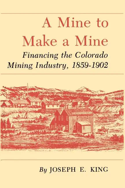 A Mine to Make a Mine: Financing the Colorado Mining Industry, 1859-1902 - Paperback