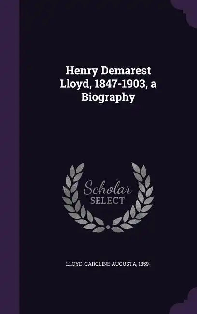 Henry Demarest Lloyd, 1847-1903, a Biography - Hardcover
