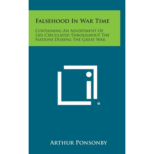 Falsehood in War Time: Containing an Assortment of Lies Circulated Throughout the Nations During the Great War - Hardcover