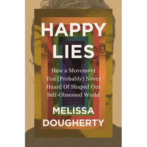 Happy Lies: How a Movement You (Probably) Never Heard Of Shaped Our Self-Obsessed World - Paperback
