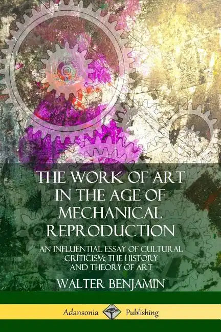The Work of Art in the Age of Mechanical Reproduction: An Influential Essay of Cultural Criticism; the History and Theory of Art - Paperback