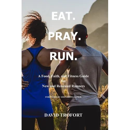 Eat. Pray. Run.: A Food, Faith, and Fitness Guide for New and Renewed Runners - Paperback