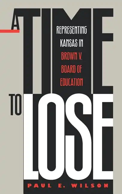 A Time to Lose: Representing Kansas in Brown V. Board of Education - Hardcover