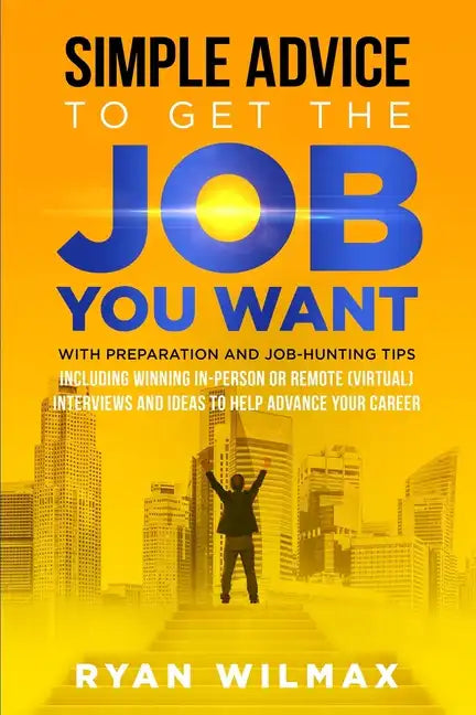 Simple Advice to Get the Job You Want: With Preparation and Job Hunting Tips Including Winning in Person or Remote (Virtual) Interviews and Ideas to H - Paperback