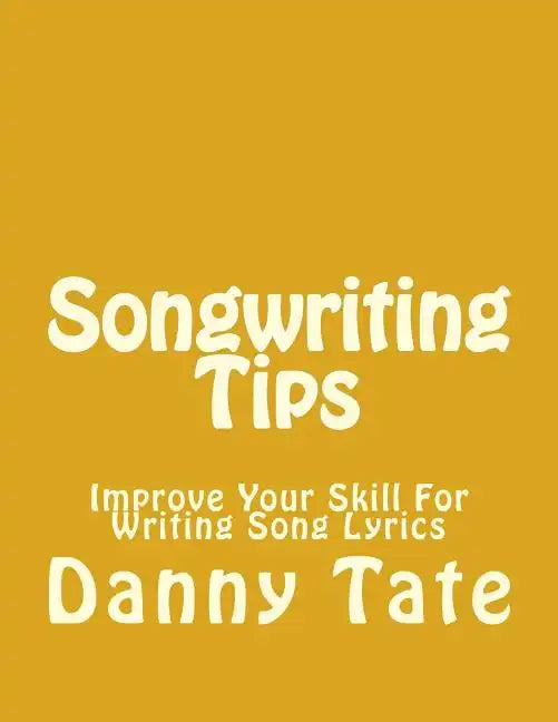 Songwriting Tips: Improve Your Skill For Writing Song Lyrics - Paperback