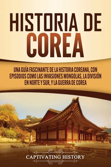 Historia de Corea: Una guía fascinante de la historia coreana, con episodios como las invasiones mongolas, la división en norte y sur, y - Paperback