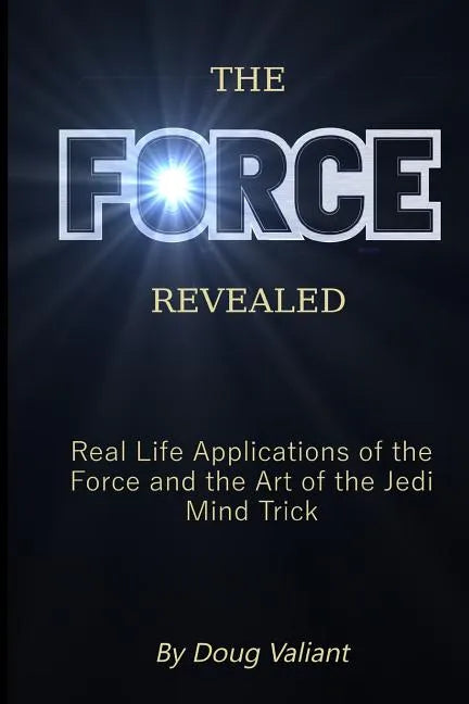 The Force Revealed: Real Life Applications of the Force and the Art of the Jedi Mind Trick - Paperback