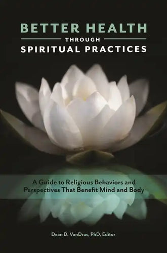 Better Health through Spiritual Practices: A Guide to Religious Behaviors and Perspectives that Benefit Mind and Body - Hardcover