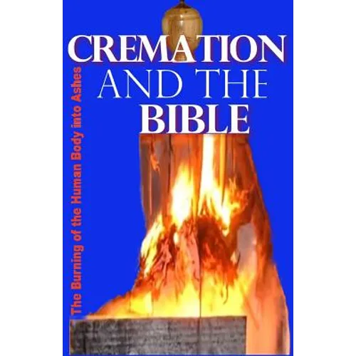 Cremation and the Bible: Burning the Human Body Into Ashes - Paperback