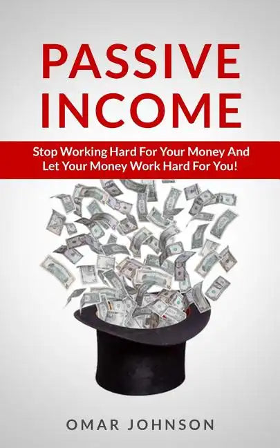 Passive Income: Stop Working Hard For Your Money And Let Your Money Work Hard For You! - Paperback
