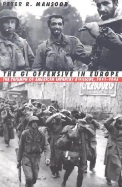 The GI Offensive in Europe: The Triumph of American Infantry Divisions, 1941-1945 - Paperback