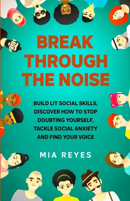 Break Through The Noise: Build Lit Social Skills, Discover How To Stop Doubting Yourself, Tackle Social Anxiety And Find Your Voice - Paperback