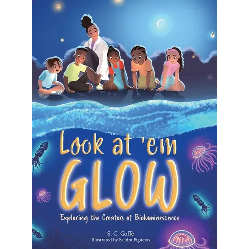 Look at 'em Glow: Exploring the Creators of Bioluminescence - Hardcover