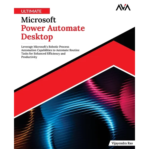 Ultimate Microsoft Power Automate Desktop: Leverage Microsoft's Robotic Process Automation Capabilities to Automate Routine Tasks for Enhanced Efficie - Paperback