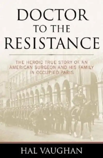 Doctor to the Resistance: The Heroic True Story of an American Surgeon and His Family in Occupied Paris - Hardcover