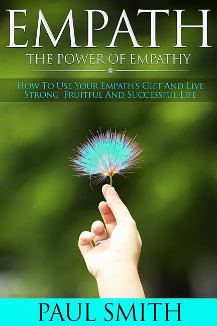 Empath - The power of Empathy: How To Use Your Empath's Gift And Live Strong, Fruitful And Successful Life - Paperback