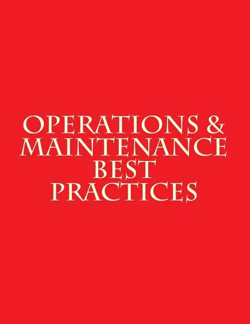 Operations & Maintenance Best Practices: A Guide to Achieving Operational Efficiency - August 2010 - Paperback