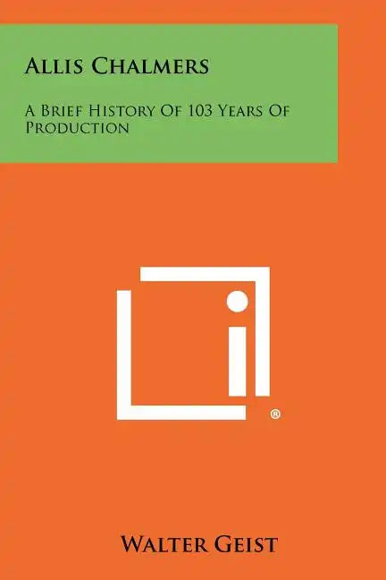 Allis Chalmers: A Brief History Of 103 Years Of Production - Paperback