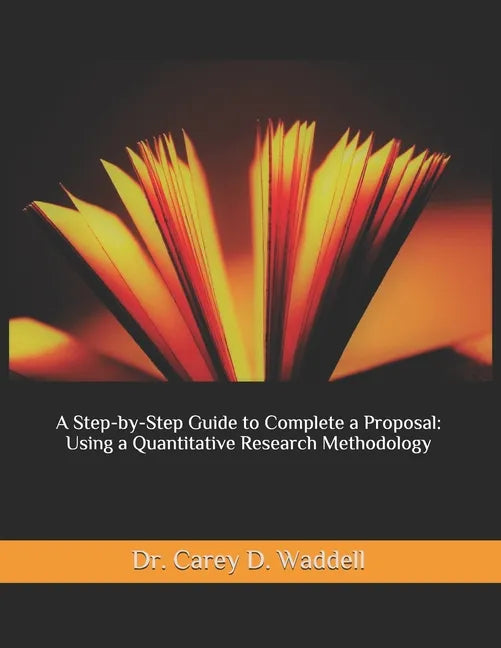 A Step-by-Step Guide to Complete a Proposal: Using a Quantitative Research Methodology - Paperback
